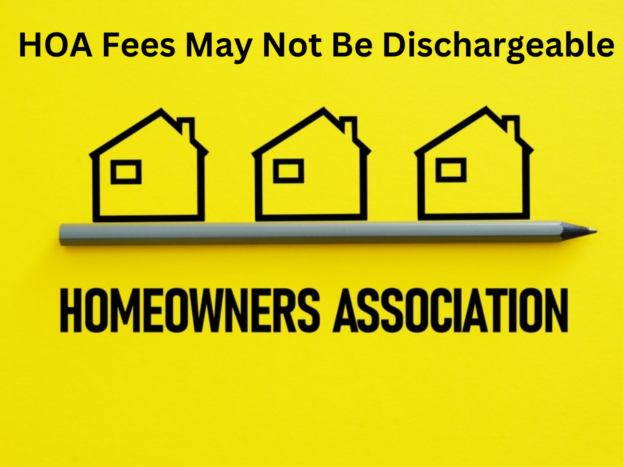 Yellow background with black text stating "HOA Fees May Not Be Dischargeable." Below text, there are three house icons and the words "Homeowners Association" with a pen placed horizontally.
