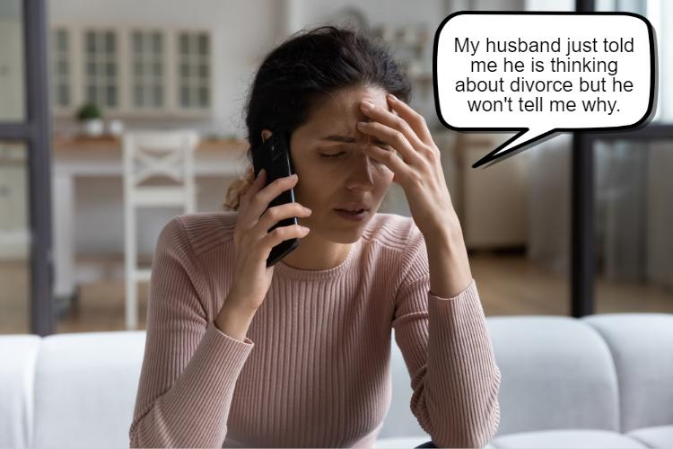 A woman sits on a couch, holding a phone to her ear with one hand and resting her forehead in her other hand. A speech bubble indicates she is saying, "My husband just told me he is thinking about divorce but he won’t tell me why.