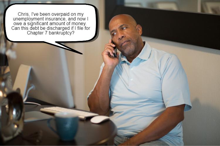 A man sits at a table in Texas, looking concerned and holding a phone to his ear. A speech bubble reads, "Chris, I've been overpaid on my unemployment insurance, and now I owe money. Can this debt be discharged in Chapter 7 bankruptcy?