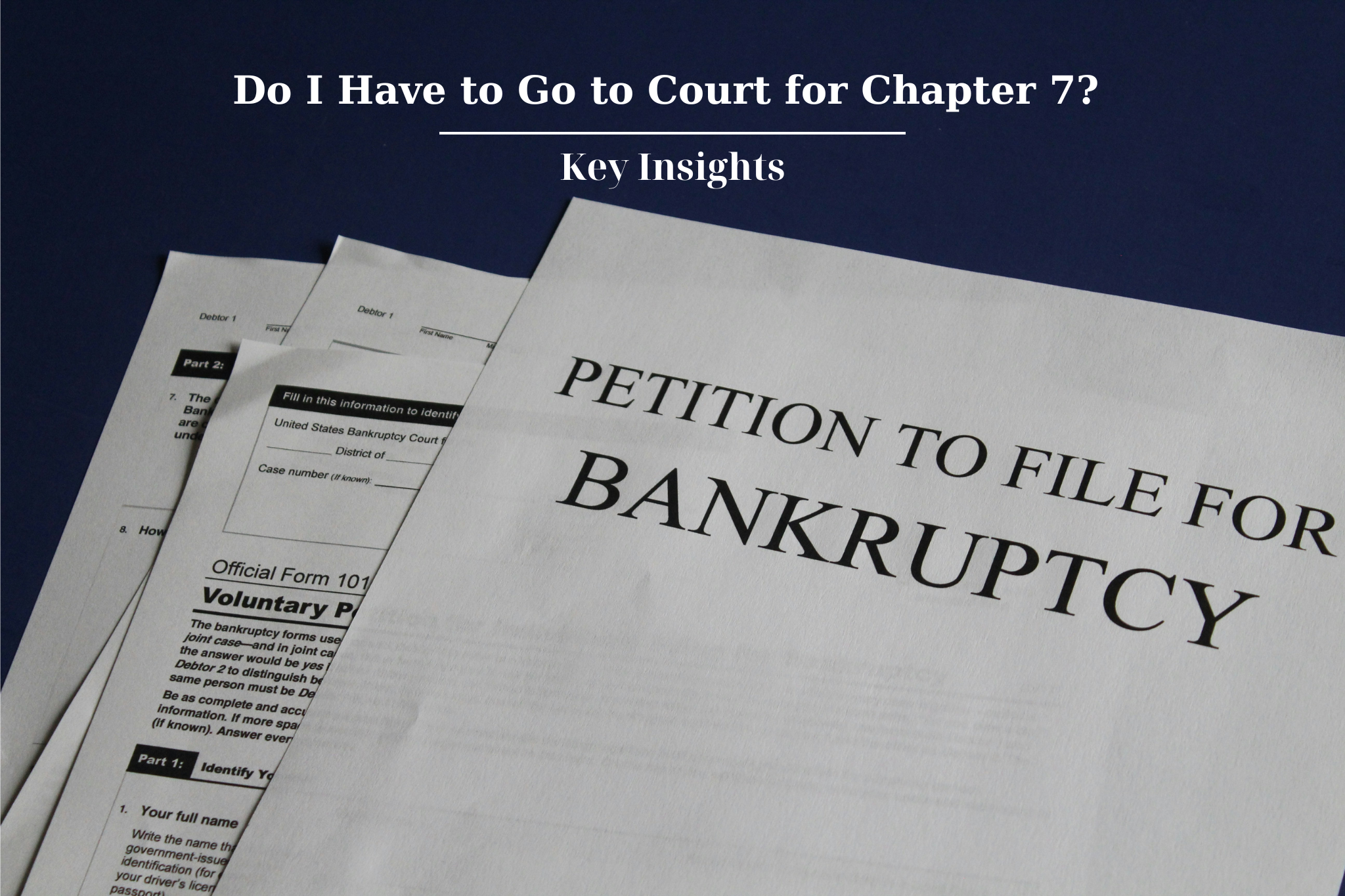 A stack of bankruptcy paperwork with the top document titled "Petition to File for Bankruptcy" and a heading reading, "Key Insights: Do I Have to Go to Court for Chapter 7?" in the background.