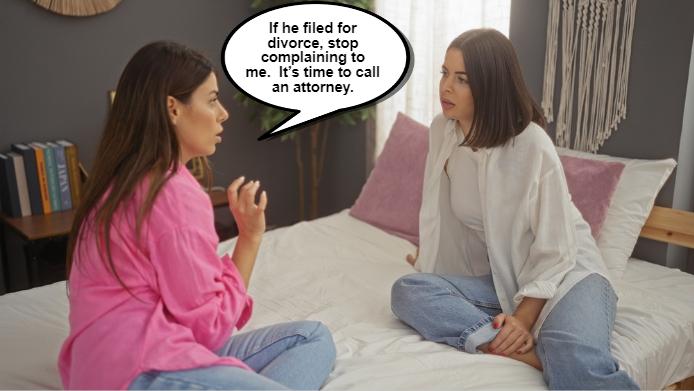 Two women sit on a bed talking. One woman, in a pink shirt, says in a speech bubble: "If he filed for divorce first, stop complaining to me. It's time to call an attorney and figure out what happens next.